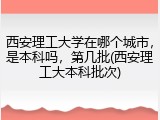 西安理工大学在哪个城市，是本科吗，第几批(西安理工大本科批次)