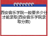 西安音乐学院一般要多少分才能录取(西安音乐学院录取分数)