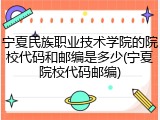 宁夏民族职业技术学院的院校代码和邮编是多少(宁夏院校代码邮编)