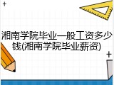 湘南学院毕业一般工资多少钱(湘南学院毕业薪资)