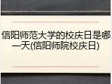 信阳师范大学的校庆日是哪一天(信阳师院校庆日)