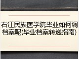 右江民族医学院毕业如何调档案呢(毕业档案转递指南)