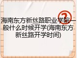 海南东方新丝路职业学院一般什么时候开学(海南东方新丝路开学时间)