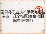 秦皇岛职业技术学院有哪些专业，几个校区(秦皇岛职院专业校区)