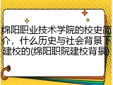 绵阳职业技术学院的校史简介，什么历史与社会背景下建校的(绵阳职院建校背景)