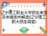 辽宁理工职业大学招生类型及申请条件解读(辽宁理工职大招生简章)