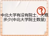 中北大学有没有院士，大概多少(中北大学院士数量)