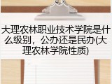 大理农林职业技术学院是什么级别，公办还是民办(大理农林学院性质)