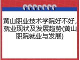 黄山职业技术学院好不好，就业现状及发展趋势(黄山职院就业与发展)