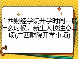 广西财经学院开学时间一般什么时候，新生入校注意事项(广西财院开学事项)