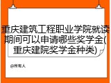 重庆建筑工程职业学院就读期间可以申请哪些奖学金(重庆建院奖学金种类)