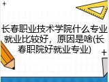 长春职业技术学院什么专业就业比较好，原因是啥(长春职院好就业专业)