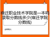 宿迁职业技术学院是一本吗录取分数线多少(宿迁学院分数线)