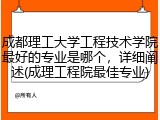 成都理工大学工程技术学院最好的专业是哪个，详细阐述(成理工程院最佳专业)