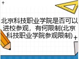 北京科技职业学院是否可以进校参观，有何限制(北京科技职业学院参观限制)