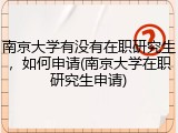 南京大学有没有在职研究生，如何申请(南京大学在职研究生申请)