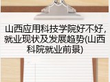 山西应用科技学院好不好，就业现状及发展趋势(山西科院就业前景)