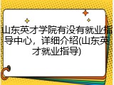 山东英才学院有没有就业指导中心，详细介绍(山东英才就业指导)