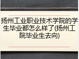 扬州工业职业技术学院的学生毕业都怎么样了(扬州工院毕业生去向)