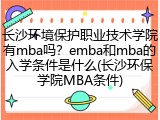 长沙环境保护职业技术学院有mba吗？emba和mba的入学条件是什么(长沙环保学院MBA条件)