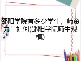 邵阳学院有多少学生，师资力量如何(邵阳学院师生规模)