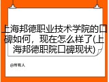 上海邦德职业技术学院的口碑如何，现在怎么样了(上海邦德职院口碑现状)