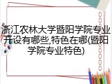 浙江农林大学暨阳学院专业开设有哪些,特色在哪(暨阳学院专业特色)