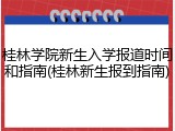 桂林学院新生入学报道时间和指南(桂林新生报到指南)