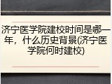 济宁医学院建校时间是哪一年，什么历史背景(济宁医学院何时建校)