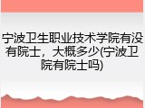 宁波卫生职业技术学院有没有院士，大概多少(宁波卫院有院士吗)