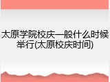 太原学院校庆一般什么时候举行(太原校庆时间)