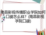南昌影视传播职业学院如何，口碑怎么样？(南昌影视学院口碑)