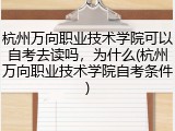 杭州万向职业技术学院可以自考去读吗，为什么(杭州万向职业技术学院自考条件)