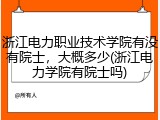浙江电力职业技术学院有没有院士，大概多少(浙江电力学院有院士吗)