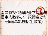南昌影视传播职业学院每年招生人数多少，政策变动如何(南昌影视招生政策)