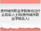 贵州城市职业学院有出过什么知名人士吗(贵州城市职业学院名人)