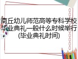 商丘幼儿师范高等专科学校毕业典礼一般什么时候举行(毕业典礼时间)