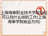 上海海事职业技术学院毕业可以找什么样的工作(上海海事学院就业方向)