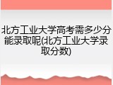 北方工业大学高考需多少分能录取呢(北方工业大学录取分数)