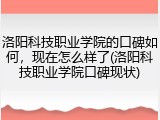 洛阳科技职业学院的口碑如何，现在怎么样了(洛阳科技职业学院口碑现状)