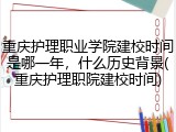 重庆护理职业学院建校时间是哪一年，什么历史背景(重庆护理职院建校时间)