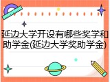 延边大学开设有哪些奖学和助学金(延边大学奖助学金)