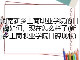 河南新乡工商职业学院的口碑如何，现在怎么样了(新乡工商职业学院口碑现状)