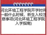 河北环境工程学院开学时间一般什么时候，新生入校注意事项(河北环境工程学院入学指南)