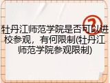 牡丹江师范学院是否可以进校参观，有何限制(牡丹江师范学院参观限制)