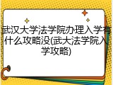 武汉大学法学院办理入学有什么攻略没(武大法学院入学攻略)