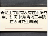 青岛工学院有没有在职研究生，如何申请(青岛工学院在职研究生申请)