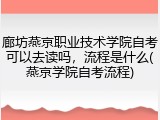 廊坊燕京职业技术学院自考可以去读吗，流程是什么(燕京学院自考流程)