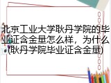 北京工业大学耿丹学院的毕业证含金量怎么样，为什么(耿丹学院毕业证含金量)