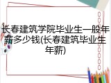 长春建筑学院毕业生一般年薪多少钱(长春建筑毕业生年薪)